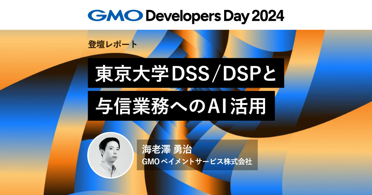 東京大学DSS/DSPと与信業務へのAI活用【GMO Developers Day 2024】