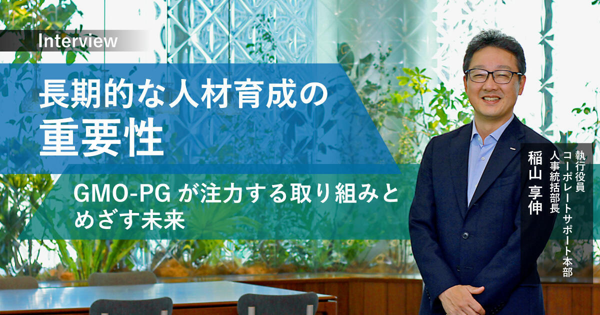 長期的な人材育成の重要性──GMO-PGが注力する取り組みとめざす未来